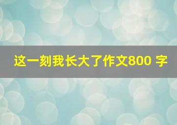 这一刻我长大了作文800 字